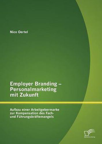 Cover image for Employer Branding - Personalmarketing mit Zukunft: Aufbau einer Arbeitgebermarke zur Kompensation des Fach- und Fuhrungskraftemangels