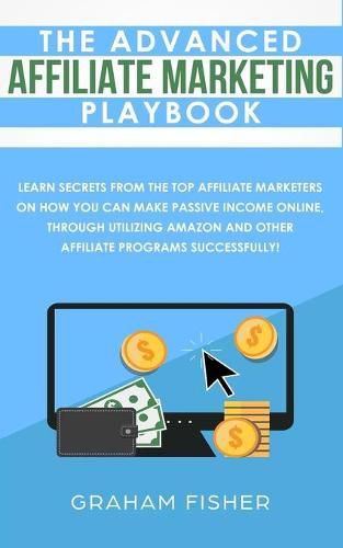 Cover image for The Advanced Affiliate Marketing Playbook: Learn Secrets From The Top Affiliate Marketers on How You Can Make Passive Income Online, Through Utilizing Amazon and Other Affiliate Programs Successfully!