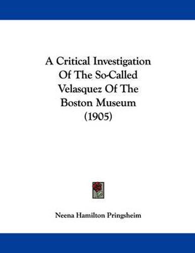 Cover image for A Critical Investigation of the So-Called Velasquez of the Boston Museum (1905)