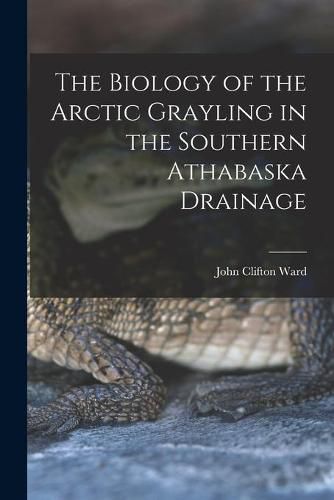 Cover image for The Biology of the Arctic Grayling in the Southern Athabaska Drainage