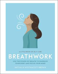 Cover image for A Little Book of Self Care: Breathwork: Use The Power Of Breath To Energize Your Body And Focus Your Mind