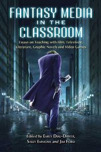 Cover image for Fantasy Media in the Classroom: Essays on Teaching with Film, Television, Literature, Graphic Novels and Video Games