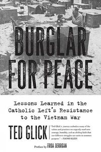 Cover image for Burglar For Peace: Lessons Learned in the Catholic Left's Resistance to the Vietnam War