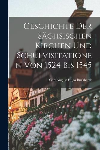 Cover image for Geschichte Der Saechsischen Kirchen Und Schulvisitationen Von 1524 Bis 1545
