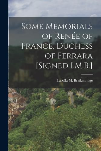 Cover image for Some Memorials of Renee of France, Duchess of Ferrara [Signed I.M.B.]