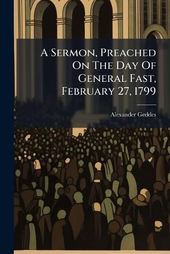 Cover image for A Sermon, Preached on the Day of General Fast, February 27, 1799: By Polemophilus Brown, Formerly Curate, Now Vicar of P-N