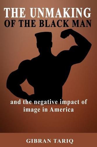 Cover image for The Unmaking Of The Black Man: And The Impact Of Image In Black America