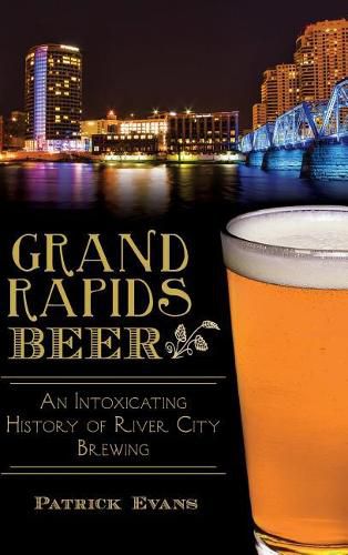 Cover image for Grand Rapids Beer: An Intoxicating History of River City Brewing