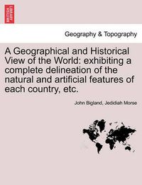 Cover image for A Geographical and Historical View of the World: Exhibiting a Complete Delineation of the Natural and Artificial Features of Each Country, Etc. Vol. V