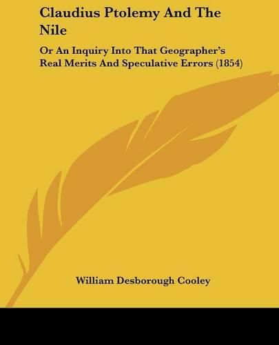 Claudius Ptolemy And The Nile: Or An Inquiry Into That Geographer's Real Merits And Speculative Errors (1854)