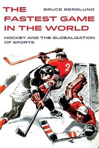 Cover image for The Fastest Game in the World: Hockey and the Globalization of Sports