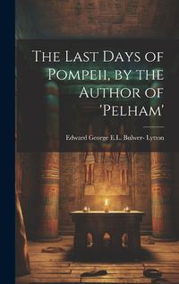 Cover image for The Last Days of Pompeii, by the Author of 'pelham'