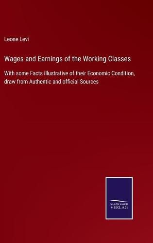 Cover image for Wages and Earnings of the Working Classes: With some Facts illustrative of their Economic Condition, draw from Authentic and official Sources