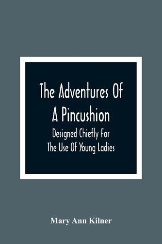 The Adventures Of A Pincushion: Designed Chiefly For The Use Of Young Ladies