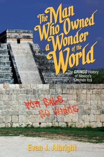 Cover image for The Man Who Owned a Wonder of the World: The Gringo History of Mexico's Chichen Itza