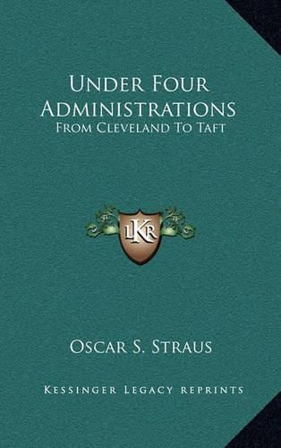 Under Four Administrations: From Cleveland to Taft