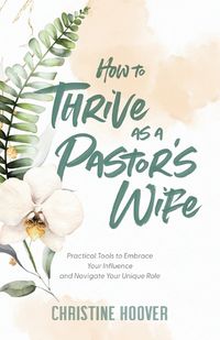 Cover image for How to Thrive as a Pastor's Wife: Practical Tools to Embrace Your Influence and Navigate Your Unique Role