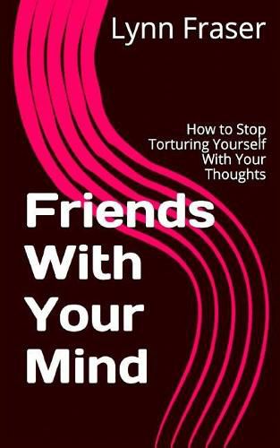 Cover image for Friends With Your Mind: How to Stop Torturing Yourself With Your Thoughts