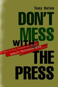 Cover image for Don't Mess with the Press:How to Write, Produce and Report Quality Television News