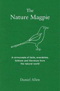 Cover image for The Nature Magpie: A Cornucopia of Facts, Anecdotes, Folklore and Literature from the Natural World