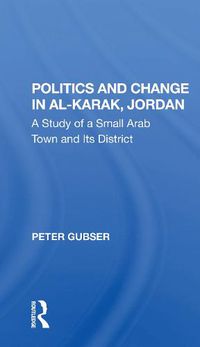 Cover image for Politics and Change in Al-Karak, Jordan: A Study of a Small Arab Town and Its District