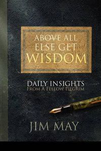 Cover image for Above All Else Get Wisdom: Daily Insights from a Fellow Pilgrim