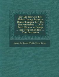 Cover image for Ber Die Nerven- Bel: Nebst Georg Bickers Bemerkungen Ber Die Nervenfieber ... Wie Auch Einem Anhange ... Ber Hypochondrie ... Von Ersterem