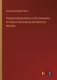 Cover image for Practical Observations on the Generation of Statical Electricity by the Electrical Machine