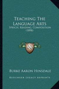 Cover image for Teaching the Language Arts: Speech, Reading, Composition (1898)