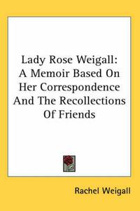 Cover image for Lady Rose Weigall: A Memoir Based on Her Correspondence and the Recollections of Friends