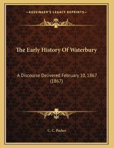Cover image for The Early History of Waterbury: A Discourse Delivered February 10, 1867 (1867)