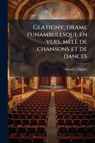 Cover image for Glatigny; Drame Funambulesque En Vers, M L de Chansons Et de Dances