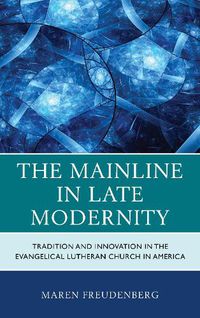 Cover image for The Mainline in Late Modernity: Tradition and Innovation in the Evangelical Lutheran Church in America