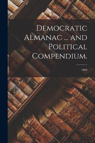 Cover image for Democratic Almanac ... and Political Compendium.; 1869