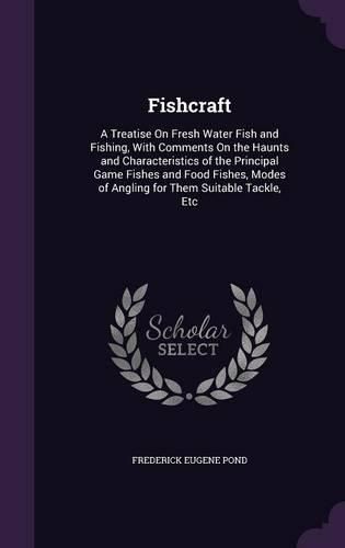 Cover image for Fishcraft: A Treatise on Fresh Water Fish and Fishing, with Comments on the Haunts and Characteristics of the Principal Game Fishes and Food Fishes, Modes of Angling for Them Suitable Tackle, Etc