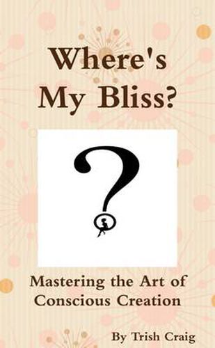 Cover image for Where's My Bliss? Mastering the Art of Conscious Creation