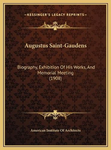 Cover image for Augustus Saint-Gaudens: Biography, Exhibition of His Works, and Memorial Meeting (1908)