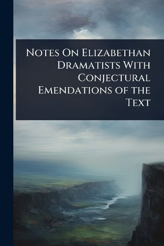 Cover image for Notes On Elizabethan Dramatists With Conjectural Emendations of the Text