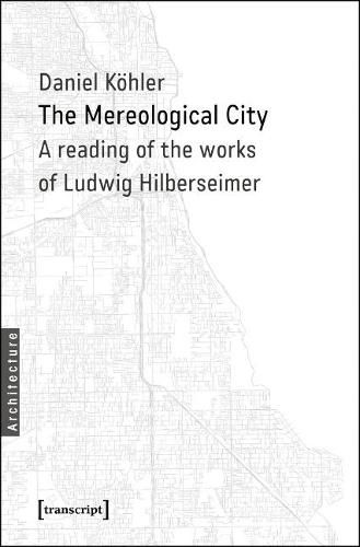 The Mereological City: A Reading of the Works of Ludwig Hilberseimer