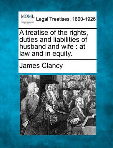 Cover image for A Treatise of the Rights, Duties and Liabilities of Husband and Wife: At Law and in Equity.