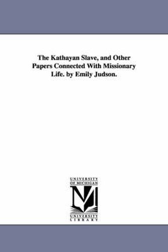 Cover image for The Kathayan Slave, and Other Papers Connected With Missionary Life. by Emily Judson.