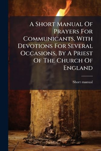 Cover image for A Short Manual of Prayers for Communicants, with Devotions for Several Occasions, by a Priest of the Church of England