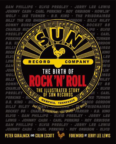 The Birth of Rock 'n' Roll: The Illustrated Story of Sun Records and the 70 Recordings That Changed the World