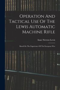 Cover image for Operation And Tactical Use Of The Lewis Automatic Machine Rifle