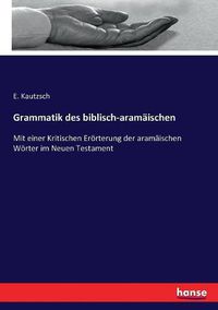 Cover image for Grammatik des biblisch-aramaischen: Mit einer Kritischen Eroerterung der aramaischen Woerter im Neuen Testament