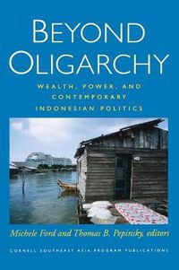 Cover image for Beyond Oligarchy: Wealth, Power, and Contemporary Indonesian Politics