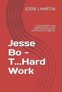 Cover image for Jesse Bo - T...Hard Work: A military deserter, a drug handler and pusher. A secret agent a Whore Mongol and a killer. Overall, just a regular guy.