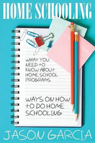 Cover image for Home Schooling: What You Need to Know about Home School Programs: Ways on How to Do Home Schooling