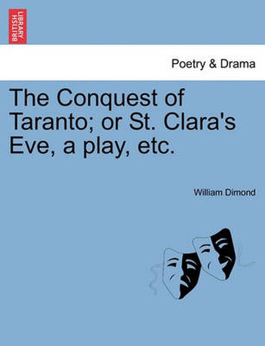 The Conquest of Taranto; Or St. Clara's Eve, a Play, Etc.