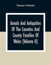 Cover image for Annals And Antiquities Of The Counties And County Families Of Wales (Volume Ii) Containing A Record Of All Ranks Of The Gentry, Their Lineage, Alliances, Appointments, Armorial Ensigns, And Residences, With Many Ancient Pedigree And Memorials Of Old And E